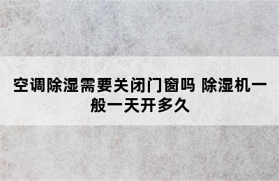 空调除湿需要关闭门窗吗 除湿机一般一天开多久